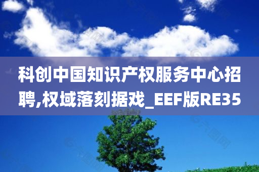 科创中国知识产权服务中心招聘,权域落刻据戏_EEF版RE35