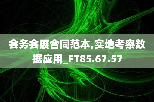 会务会展合同范本,实地考察数据应用_FT85.67.57