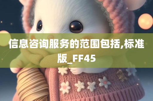 信息咨询服务的范围包括,标准版_FF45