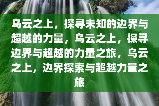 乌云之上，探寻未知的边界与超越的力量，乌云之上，探寻边界与超越的力量之旅，乌云之上，边界探索与超越力量之旅