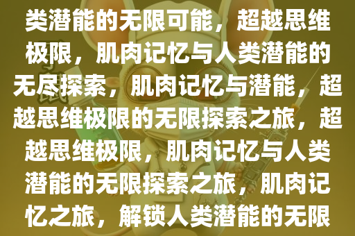 当肌肉记忆快过脑子，探索人类潜能的无限可能，超越思维极限，肌肉记忆与人类潜能的无尽探索，肌肉记忆与潜能，超越思维极限的无限探索之旅，超越思维极限，肌肉记忆与人类潜能的无限探索之旅，肌肉记忆之旅，解锁人类潜能的无限边界