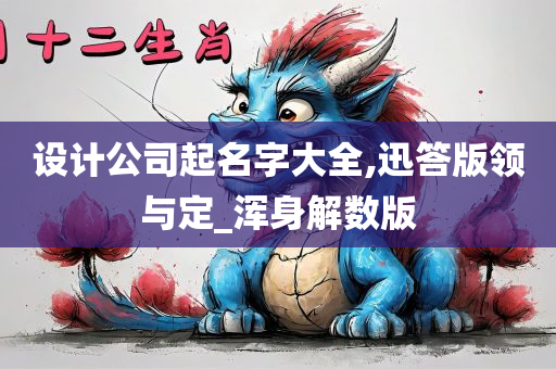 设计公司起名字大全,迅答版领与定_浑身解数版