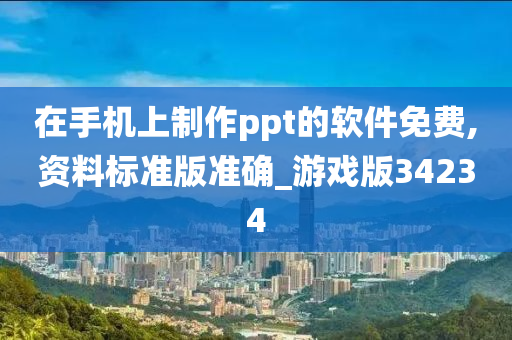 在手机上制作ppt的软件免费,资料标准版准确_游戏版34234