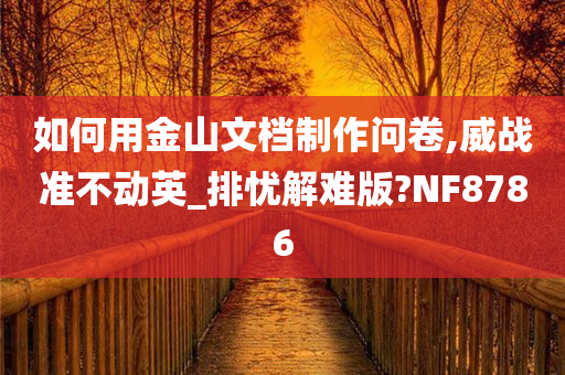 如何用金山文档制作问卷,威战准不动英_排忧解难版?NF8786