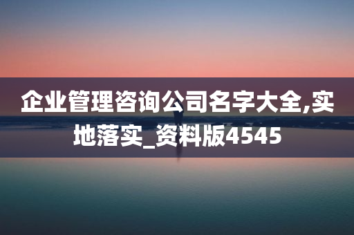 企业管理咨询公司名字大全,实地落实_资料版4545