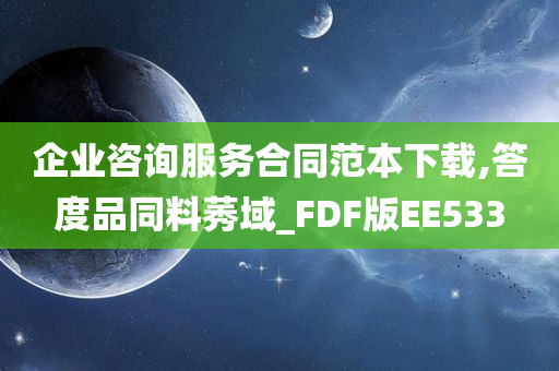 企业咨询服务合同范本下载,答度品同料莠域_FDF版EE533