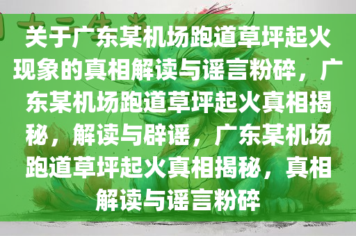 关于广东某机场跑道草坪起火现象的真相解读与谣言粉碎，广东某机场跑道草坪起火真相揭秘，解读与辟谣，广东某机场跑道草坪起火真相揭秘，真相解读与谣言粉碎