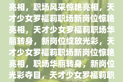 曝天才少女罗福莉已全新岗位亮相，职场风采惊艳亮相，天才少女罗福莉职场新岗位惊艳亮相，天才少女罗福莉职场华丽转身，新岗位绽放光彩，天才少女罗福莉职场新岗位惊艳亮相，职场华丽转身，新岗位光彩夺目，天才少女罗福莉职场华丽转身，新岗位绽放光彩