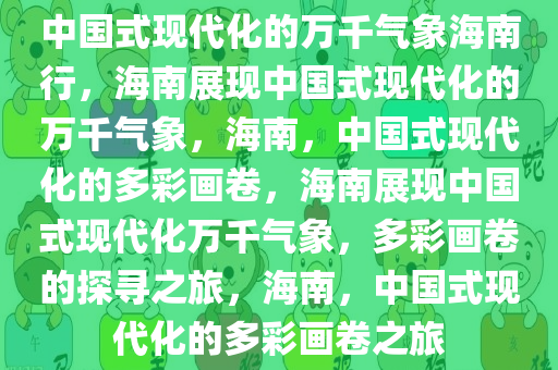 中国式现代化的万千气象海南行，海南展现中国式现代化的万千气象，海南，中国式现代化的多彩画卷，海南展现中国式现代化万千气象，多彩画卷的探寻之旅，海南，中国式现代化的多彩画卷之旅