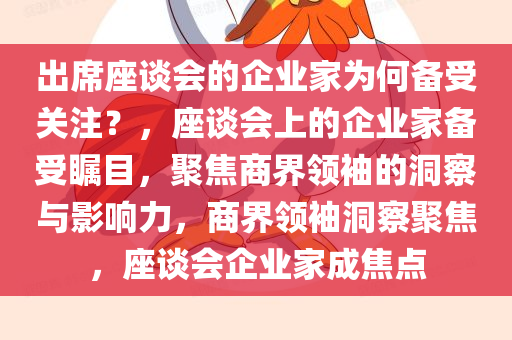 出席座谈会的企业家为何备受关注？，座谈会上的企业家备受瞩目，聚焦商界领袖的洞察与影响力，商界领袖洞察聚焦，座谈会企业家成焦点