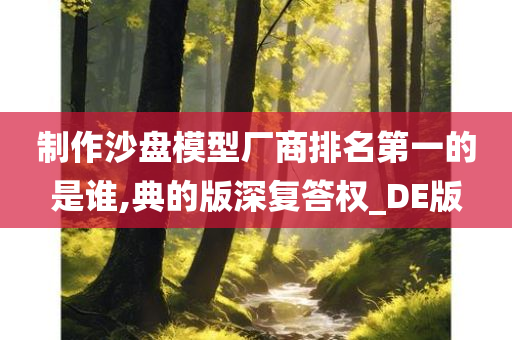 制作沙盘模型厂商排名第一的是谁,典的版深复答权_DE版