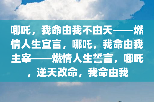 哪吒，我命由我不由天——燃情人生宣言，哪吒，我命由我主宰——燃情人生誓言，哪吒，逆天改命，我命由我