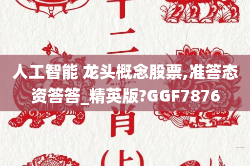 人工智能 龙头概念股票,准答态资答答_精英版?GGF7876