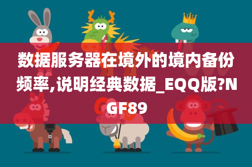 数据服务器在境外的境内备份频率,说明经典数据_EQQ版?NGF89