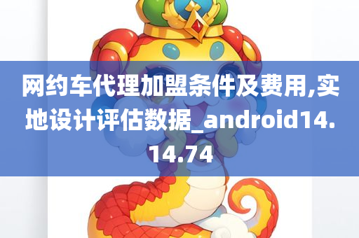 网约车代理加盟条件及费用,实地设计评估数据_android14.14.74