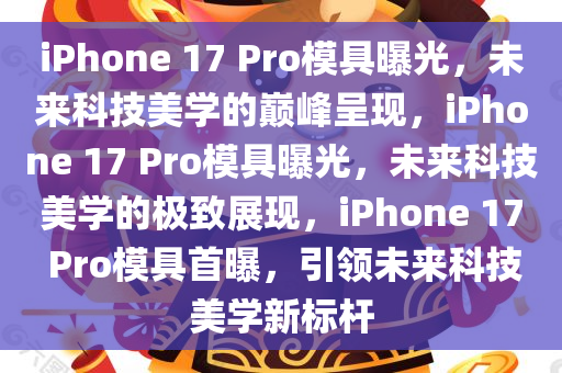 iPhone 17 Pro模具曝光，未来科技美学的巅峰呈现，iPhone 17 Pro模具曝光，未来科技美学的极致展现，iPhone 17 Pro模具首曝，引领未来科技美学新标杆