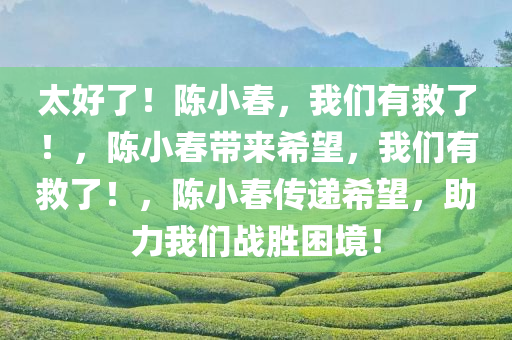 太好了！陈小春，我们有救了！，陈小春带来希望，我们有救了！，陈小春传递希望，助力我们战胜困境！