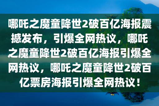 哪吒之魔童降世2破百亿海报震撼发布，引爆全网热议，哪吒之魔童降世2破百亿海报引爆全网热议，哪吒之魔童降世2破百亿票房海报引爆全网热议！