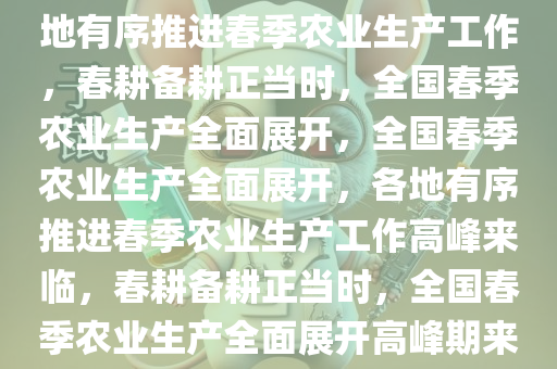 各地有序推进春季农业生产，各地有序推进春季农业生产工作，春耕备耕正当时，全国春季农业生产全面展开，全国春季农业生产全面展开，各地有序推进春季农业生产工作高峰来临，春耕备耕正当时，全国春季农业生产全面展开高峰期来临