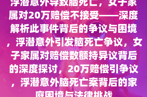 浮潜意外导致脑死亡，女子家属对20万赔偿不接受——深度解析此事件背后的争议与困境，浮潜意外引发脑死亡争议，女子家属对赔偿数额持异议背后的深度探讨，20万赔偿引争议，浮潜意外脑死亡案背后的家庭困境与法律挑战