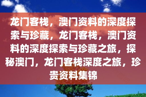 龙门客栈，澳门资料的深度探索与珍藏，龙门客栈，澳门资料的深度探索与珍藏之旅，探秘澳门，龙门客栈深度之旅，珍贵资料集锦