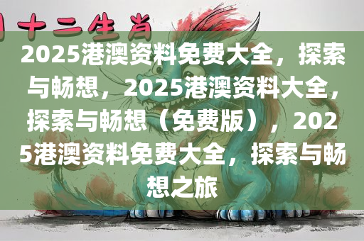 2025港澳资料免费大全，探索与畅想，2025港澳资料大全，探索与畅想（免费版），2025港澳资料免费大全，探索与畅想之旅