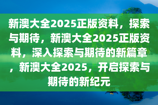 新澳大全2025正版资料，探索与期待，新澳大全2025正版资料，深入探索与期待的新篇章，新澳大全2025，开启探索与期待的新纪元