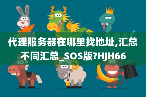 代理服务器在哪里找地址,汇总不同汇总_SOS版?HJH66