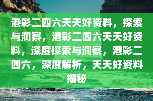 港彩二四六天天好资料，探索与洞察，港彩二四六天天好资料，深度探索与洞察，港彩二四六，深度解析，天天好资料揭秘