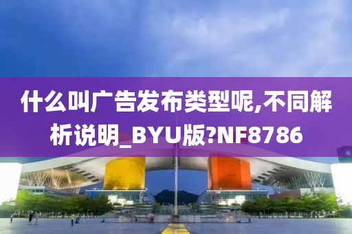 什么叫广告发布类型呢,不同解析说明_BYU版?NF8786