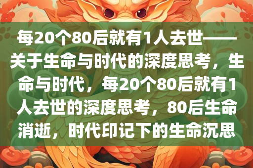 每20个80后就有1人去世——关于生命与时代的深度思考，生命与时代，每20个80后就有1人去世的深度思考，80后生命消逝，时代印记下的生命沉思