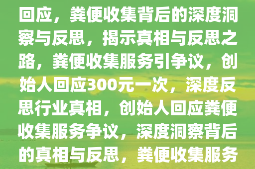 创始人回应300元一次收集粪便，深度洞察与反思，创始人回应，粪便收集背后的深度洞察与反思，揭示真相与反思之路，粪便收集服务引争议，创始人回应300元一次，深度反思行业真相，创始人回应粪便收集服务争议，深度洞察背后的真相与反思，粪便收集服务引争议，创始人300元一次回应背后的真相与反思