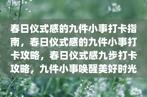 春日仪式感的九件小事打卡指南，春日仪式感的九件小事打卡攻略，春日仪式感九步打卡攻略，九件小事唤醒美好时光