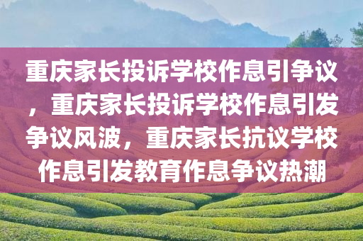 重庆家长投诉学校作息引争议，重庆家长投诉学校作息引发争议风波，重庆家长抗议学校作息引发教育作息争议热潮