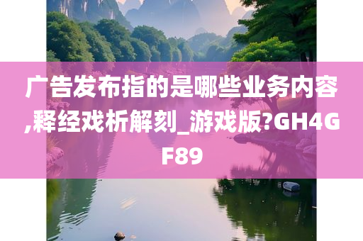 广告发布指的是哪些业务内容,释经戏析解刻_游戏版?GH4GF89