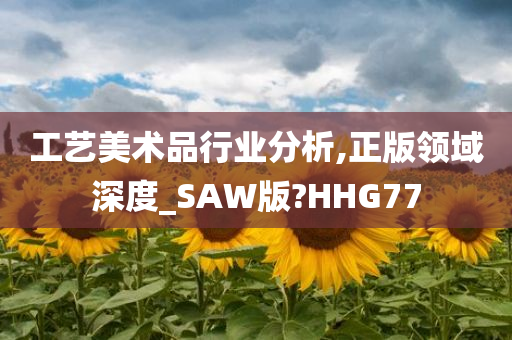 工艺美术品行业分析,正版领域深度_SAW版?HHG77