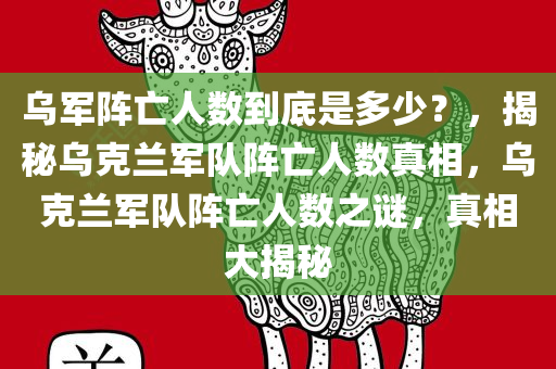 乌军阵亡人数到底是多少？，揭秘乌克兰军队阵亡人数真相，乌克兰军队阵亡人数之谜，真相大揭秘