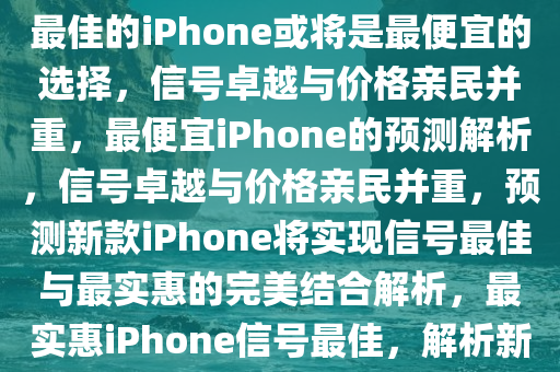 业内预测，最便宜的iPhone可能信号最佳，业内预测，信号最佳的iPhone或将是最便宜的选择，信号卓越与价格亲民并重，最便宜iPhone的预测解析，信号卓越与价格亲民并重，预测新款iPhone将实现信号最佳与最实惠的完美结合解析，最实惠iPhone信号最佳，解析新款iPhone价格与性能的完美结合