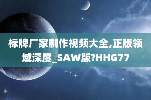 标牌厂家制作视频大全,正版领域深度_SAW版?HHG77