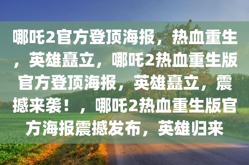 哪吒2官方登顶海报，热血重生，英雄矗立，哪吒2热血重生版官方登顶海报，英雄矗立，震撼来袭！，哪吒2热血重生版官方海报震撼发布，英雄归来