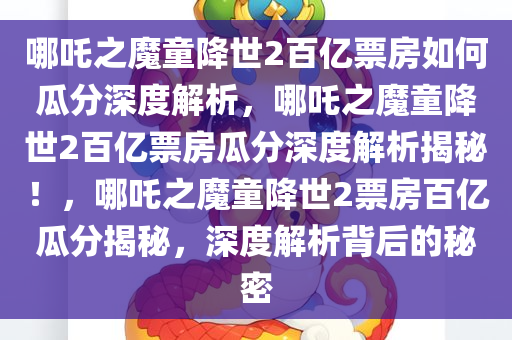 哪吒之魔童降世2百亿票房如何瓜分深度解析，哪吒之魔童降世2百亿票房瓜分深度解析揭秘！，哪吒之魔童降世2票房百亿瓜分揭秘，深度解析背后的秘密