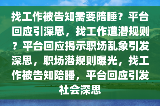 找工作被告知需要陪睡？平台回应引深思，找工作遭潜规则？平台回应揭示职场乱象引发深思，职场潜规则曝光，找工作被告知陪睡，平台回应引发社会深思