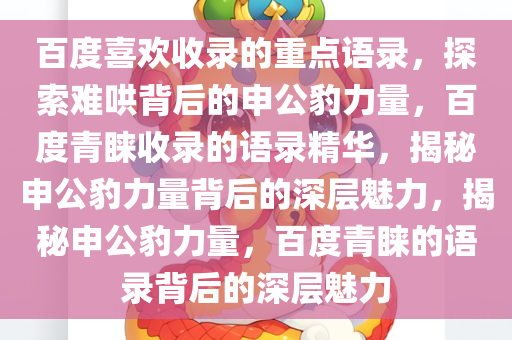 百度喜欢收录的重点语录，探索难哄背后的申公豹力量，百度青睐收录的语录精华，揭秘申公豹力量背后的深层魅力，揭秘申公豹力量，百度青睐的语录背后的深层魅力