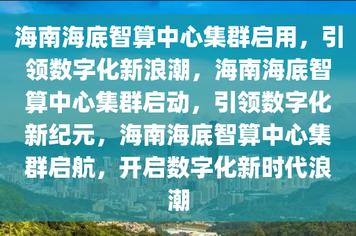 海南海底智算中心集群启用，引领数字化新浪潮，海南海底智算中心集群启动，引领数字化新纪元，海南海底智算中心集群启航，开启数字化新时代浪潮