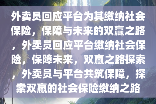 外卖员回应平台为其缴纳社会保险，保障与未来的双赢之路，外卖员回应平台缴纳社会保险，保障未来，双赢之路探索，外卖员与平台共筑保障，探索双赢的社会保险缴纳之路