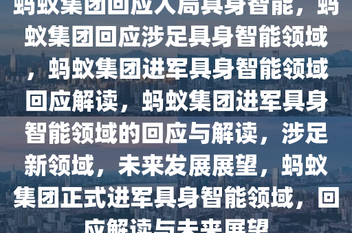 蚂蚁集团回应入局具身智能，蚂蚁集团回应涉足具身智能领域，蚂蚁集团进军具身智能领域回应解读，蚂蚁集团进军具身智能领域的回应与解读，涉足新领域，未来发展展望，蚂蚁集团正式进军具身智能领域，回应解读与未来展望