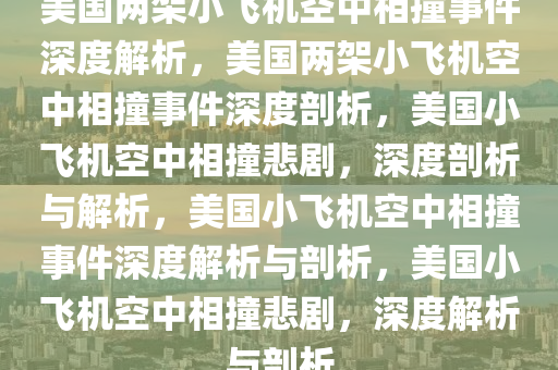 美国两架小飞机空中相撞事件深度解析，美国两架小飞机空中相撞事件深度剖析，美国小飞机空中相撞悲剧，深度剖析与解析，美国小飞机空中相撞事件深度解析与剖析，美国小飞机空中相撞悲剧，深度解析与剖析