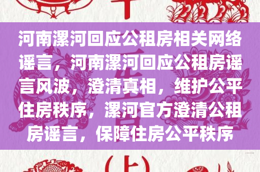 河南漯河回应公租房相关网络谣言，河南漯河回应公租房谣言风波，澄清真相，维护公平住房秩序，漯河官方澄清公租房谣言，保障住房公平秩序