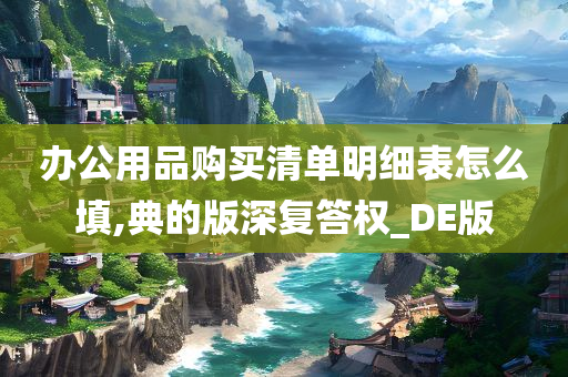 办公用品购买清单明细表怎么填,典的版深复答权_DE版