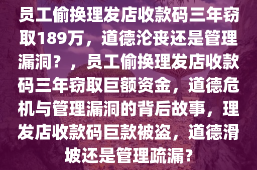 员工偷换理发店收款码三年窃取189万，道德沦丧还是管理漏洞？，员工偷换理发店收款码三年窃取巨额资金，道德危机与管理漏洞的背后故事，理发店收款码巨款被盗，道德滑坡还是管理疏漏？